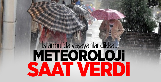 Meteoroloji saat verdi! İstanbul'da yaşayanlar dikkat..
