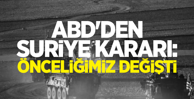 ABD'den Suriye kararı: Önceliğimiz değişti