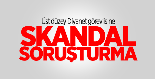 Üst düzey Diyanet görevlisine skandal soruşturma