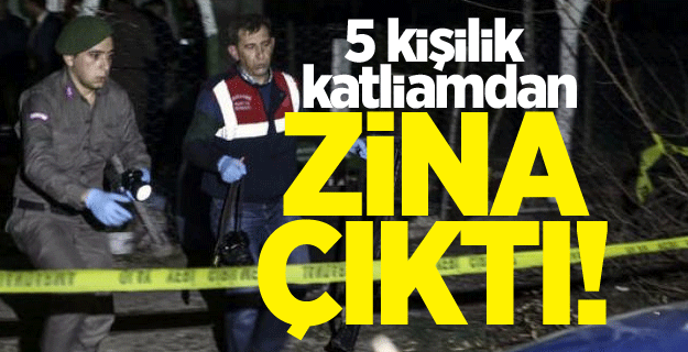5 kişilik katliamdan zina çıktı!