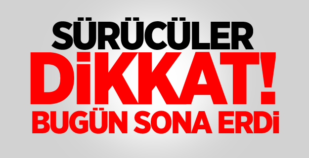 Sürücüler dikkat! Bugün sona erdi