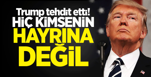 Trump tehdit etti! Hiç kimsenin hayrına değil