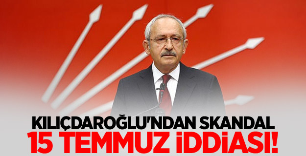 Kılıçdaroğlu'ndan skandal 15 Temmuz iddiası!
