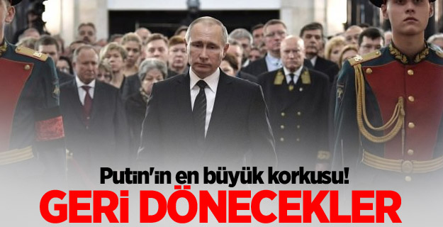 Putin'in en büyük korkusu! Geri dönecekler