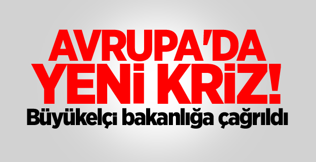 Avrupa'da yeni kriz! Büyükelçi bakanlığa çağrıldı