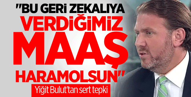 Yiğit Bulut'tan sert tepki: Bu gerizekalıya verdiğimiz maaş haram olsun