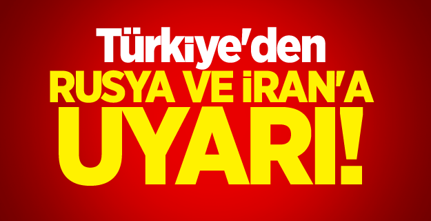 Dışişleri'nden Rusya ve İran'a uyarı!