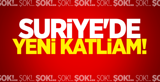 Suriye'de yeni katliam!