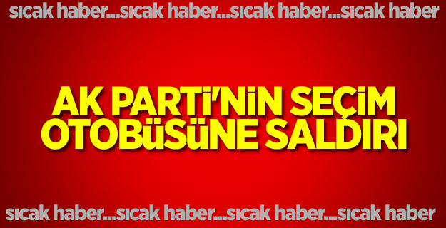 AK Parti'nin seçim otobüsüne saldırı