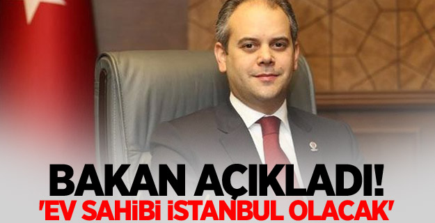 Bakan açıkladı! 'Ev sahibi İstanbul olacak'