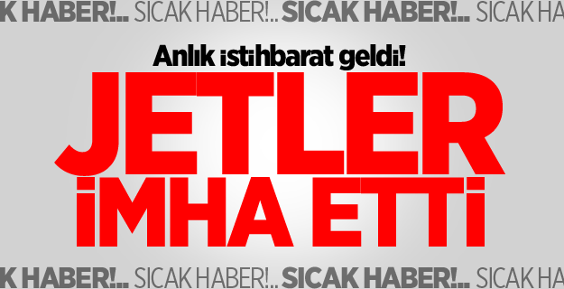Anlık istihbarat geldi! Jetler imha etti