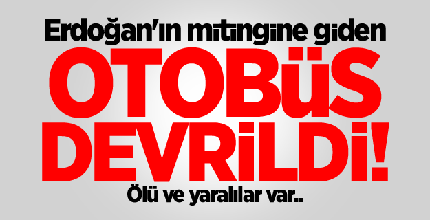 Erdoğan'ın mitingine giden otobüs devrildi! Ölü ve yaralılar var..
