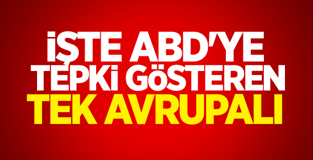 İşte ABD'ye tepki gösteren tek Avrupalı