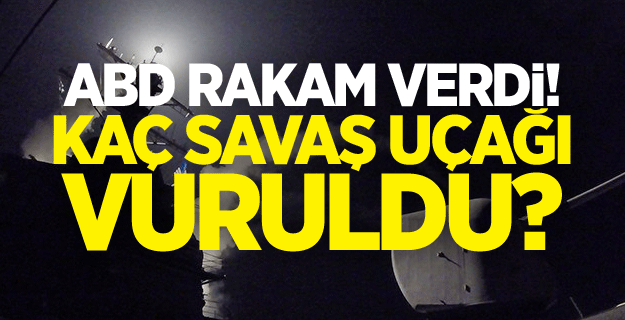ABD rakam verdi! Kaç savaş uçağı vuruldu?