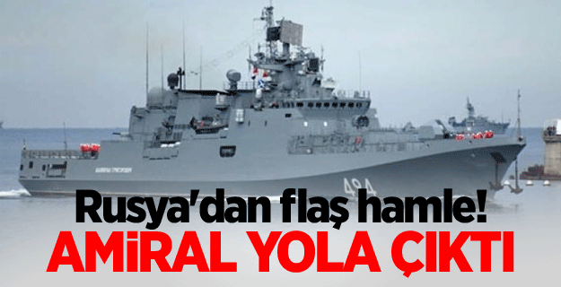 Rusya'dan flaş hamle! Amiral yola çıktı