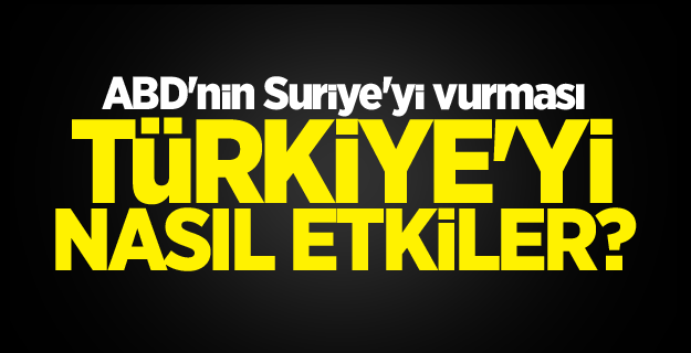 ABD'nin Suriye'yi vurması Türkiye'yi nasıl etkiler?