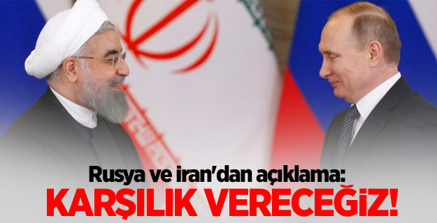 Rusya ve İran'dan açıklama: Karşılık vereceğiz!