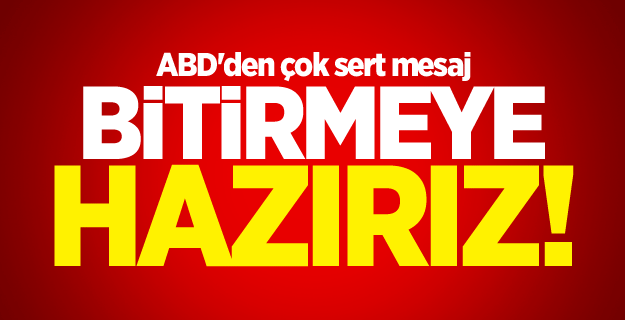 ABD'den çok sert mesaj: Bitirmeye hazırız!