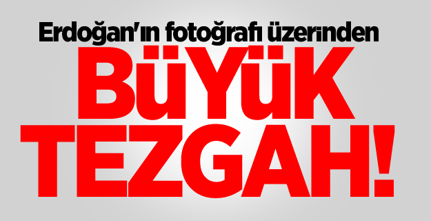 Erdoğan'ın fotoğrafı üzerinden büyük tezgah!