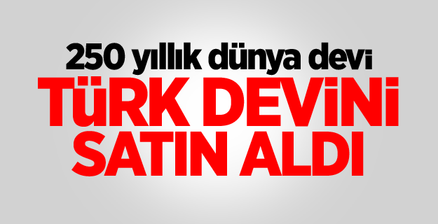 250 yıllık dünya devi, Türk devini satın aldı