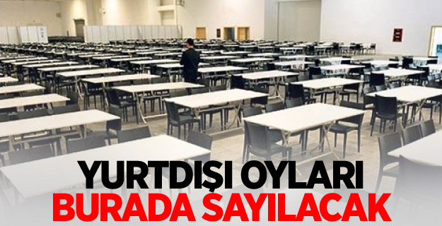 Yurtdışı oyları burada sayılacak