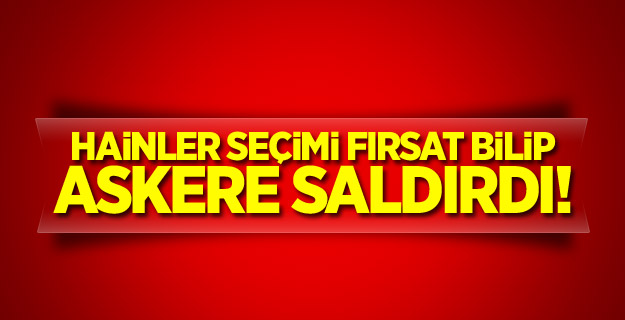 Hainler seçimi fırsat bilip askere saldırdı!