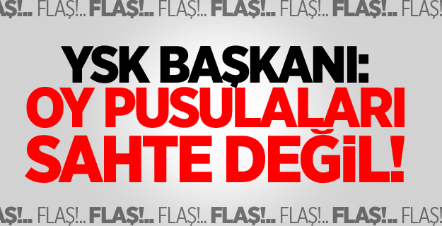 YSK Başkanı: Oy pusulaları sahte değil!