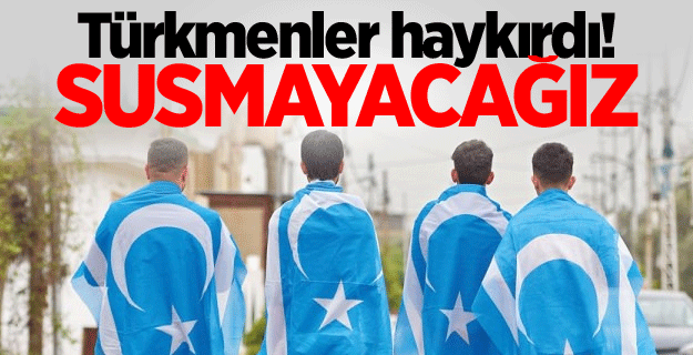 Türkmenler haykırdı! Susmayacağız