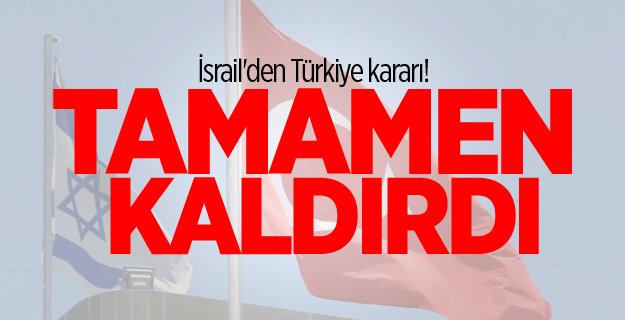 İsrail'den Türkiye kararı! Tamamen kaldırdı