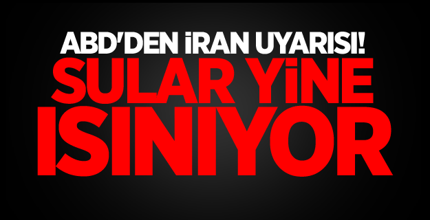 ABD'den İran uyarısı! Sular yine ısınıyor