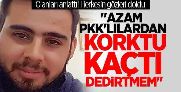 "Azam PKK'lılardan korktu kaçtı dedirtmem"
