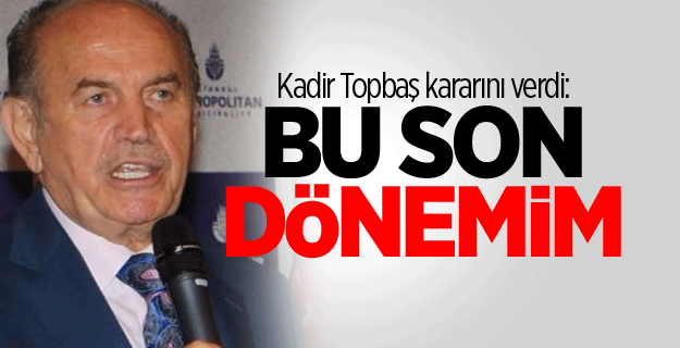 Kadir Topbaş kararını verdi: Bu son dönemim