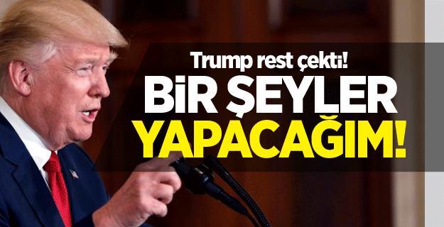 Trump'tan rest: Bir şeyler yapacağım!