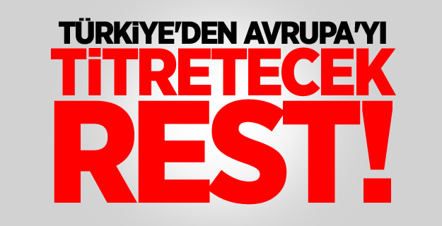 Türkiye'den Avrupa'yı titretecek rest!