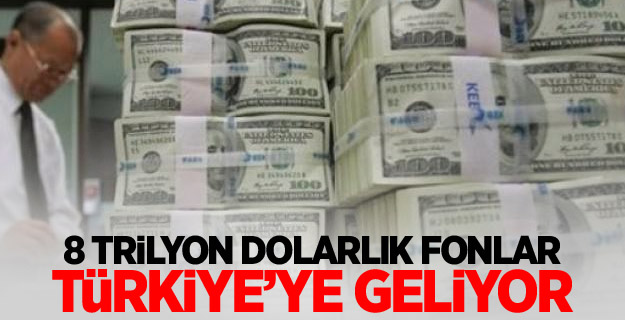 8 trilyon dolarlık fonlar Türkiye’ye geliyor