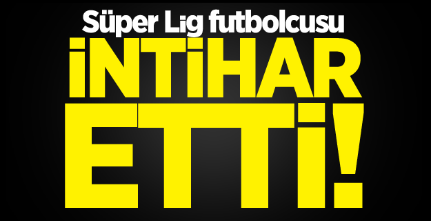 Süper Lig futbolcusu intihar etti!