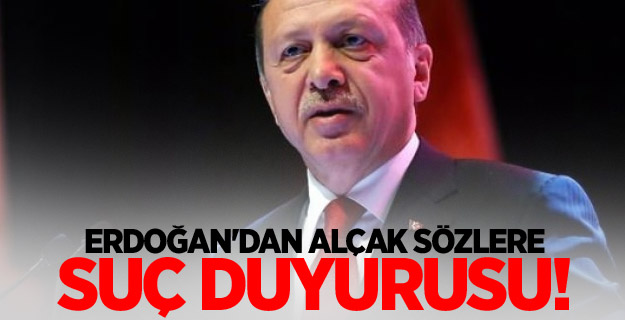 Erdoğan'dan alçak sözlere suç duyurusu!