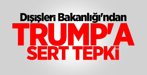 Dışişleri Bakanlığı'ndan Trump'a sert tepki