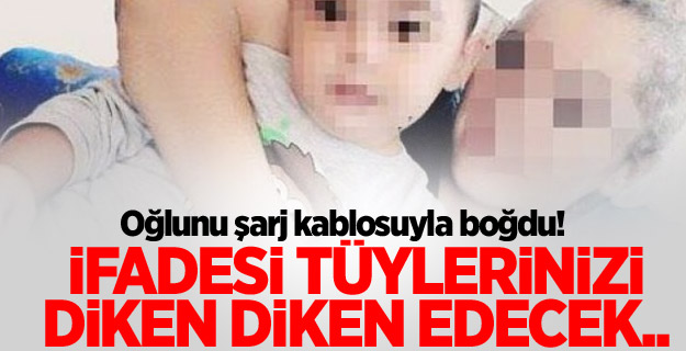 Oğlunu şarj kablosuyla boğdu! İfadesi kan dondurdu