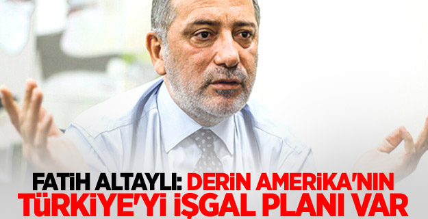 Altaylı "Derin Amerika'nın Türkiye'yi işgal planı var"