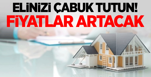 Elinizi çabuk tutun! Fiyatlar artacak
