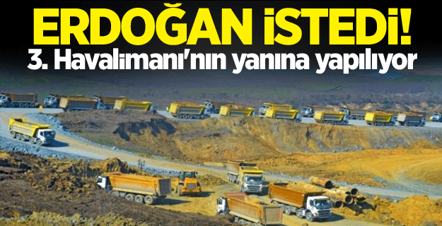 Erdoğan istedi! 3. Havalimanı'nın yanına yapılıyor