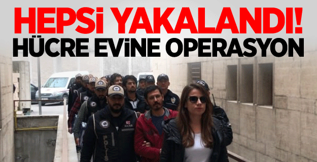 Hepsi yakalandı! Hücre evine operasyon