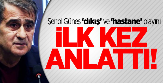 Şenol Güneş 'hastane' olayını ilk kez anlattı