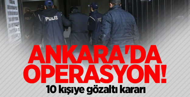 Ankara'da operasyon! 10 kişiye gözaltı kararı