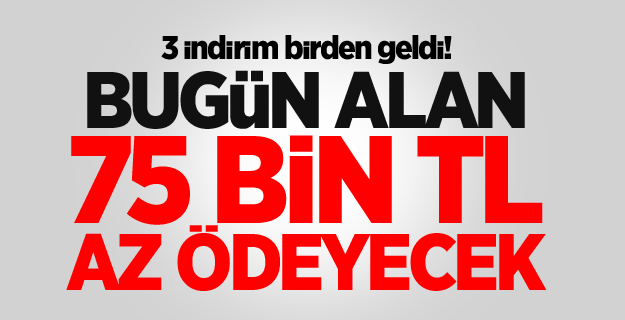 3 indirim birden geldi! Bugün alan 75 bin TL az ödeyecek