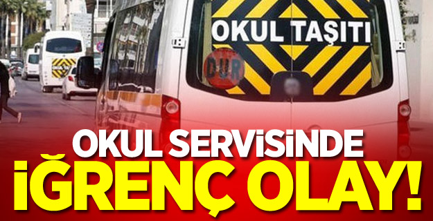 Okul servisinde iğrenç olay!