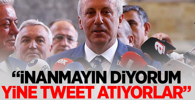 İnce: İnanmayın diyorum, yine tweet atıyorlar