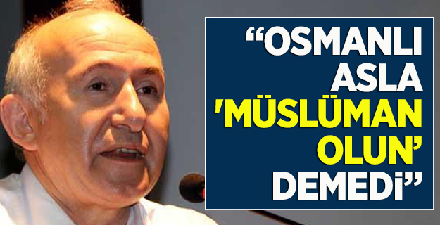 'Osmanlı asla 'Müslüman olun' demedi'