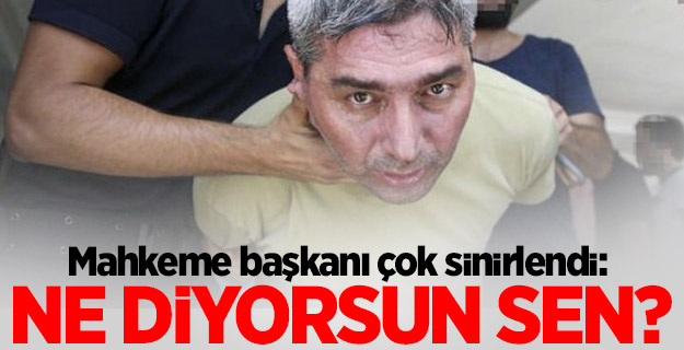 Mahkeme başkanı çok sinirlendi: Ne diyorsun sen